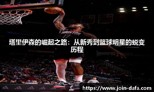 塔里伊森的崛起之路：从新秀到篮球明星的蜕变历程