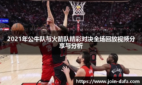 2021年公牛队与火箭队精彩对决全场回放视频分享与分析