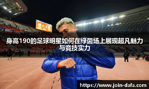 身高190的足球明星如何在绿茵场上展现超凡魅力与竞技实力
