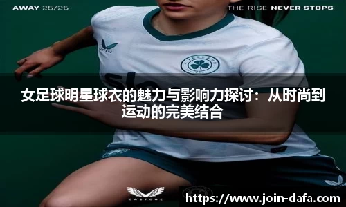 女足球明星球衣的魅力与影响力探讨：从时尚到运动的完美结合