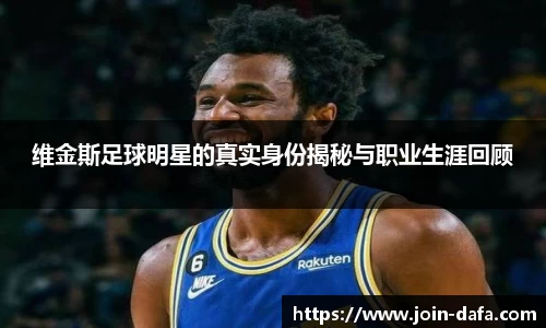 维金斯足球明星的真实身份揭秘与职业生涯回顾