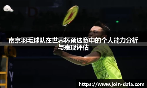 南京羽毛球队在世界杯预选赛中的个人能力分析与表现评估