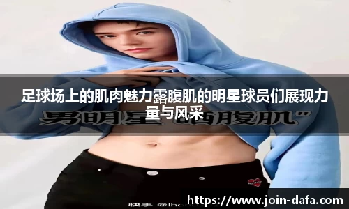 足球场上的肌肉魅力露腹肌的明星球员们展现力量与风采