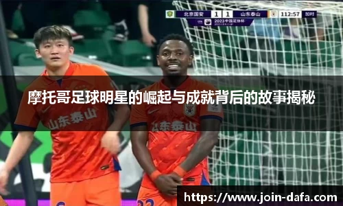 摩托哥足球明星的崛起与成就背后的故事揭秘