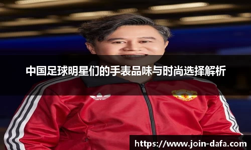 中国足球明星们的手表品味与时尚选择解析
